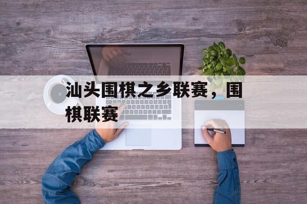 汕头围棋之乡联赛，围棋联赛-第1张图片-