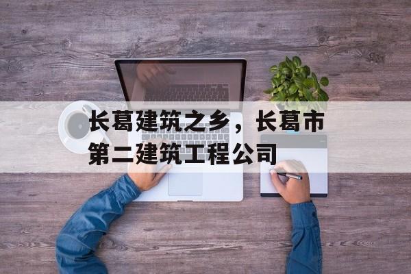 长葛建筑之乡，长葛市第二建筑工程公司-第1张图片-