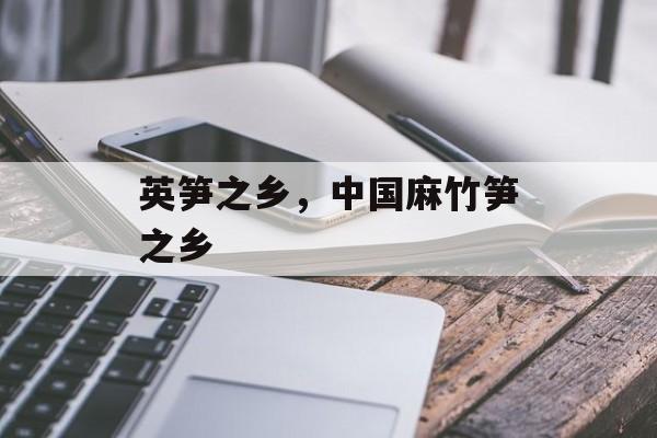 英笋之乡，中国麻竹笋之乡-第1张图片-