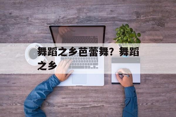 舞蹈之乡芭蕾舞？舞蹈之乡-第1张图片-