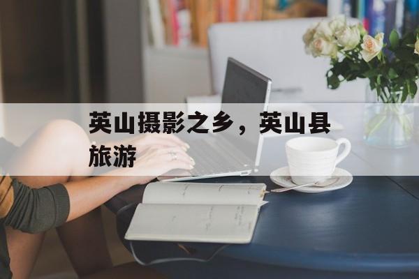 英山摄影之乡，英山县旅游-第1张图片-