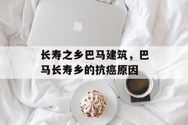 长寿之乡巴马建筑，巴马长寿乡的抗癌原因-第1张图片-