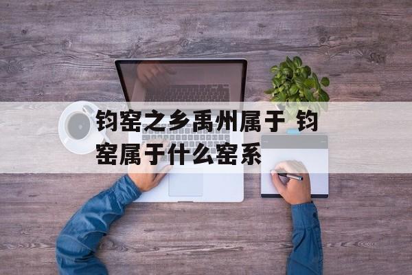 钧窑之乡禹州属于 钧窑属于什么窑系-第1张图片-