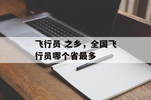 飞行员 之乡，全国飞行员哪个省最多-第1张图片-