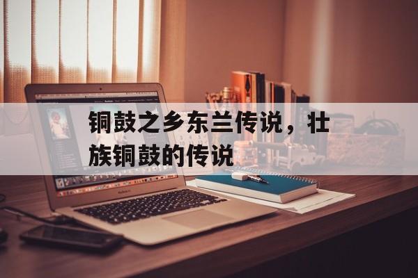 铜鼓之乡东兰传说，壮族铜鼓的传说-第1张图片-