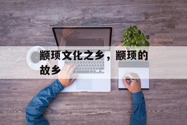 颛顼文化之乡，颛顼的故乡-第1张图片-