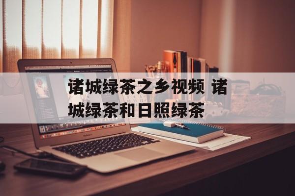 诸城绿茶之乡视频 诸城绿茶和日照绿茶-第1张图片-