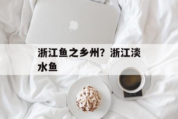 浙江鱼之乡州？浙江淡水鱼-第1张图片-