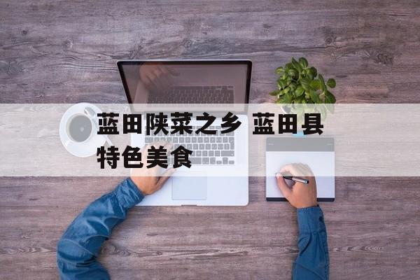 蓝田陕菜之乡 蓝田县特色美食-第1张图片-
