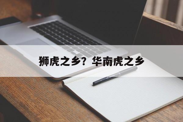狮虎之乡？华南虎之乡-第1张图片-