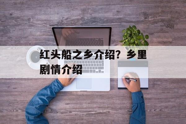 红头船之乡介绍？乡里剧情介绍-第1张图片-