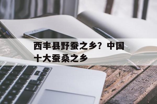 西丰县野蚕之乡？中国十大蚕桑之乡-第1张图片-
