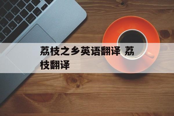 荔枝之乡英语翻译 荔枝翻译-第1张图片-
