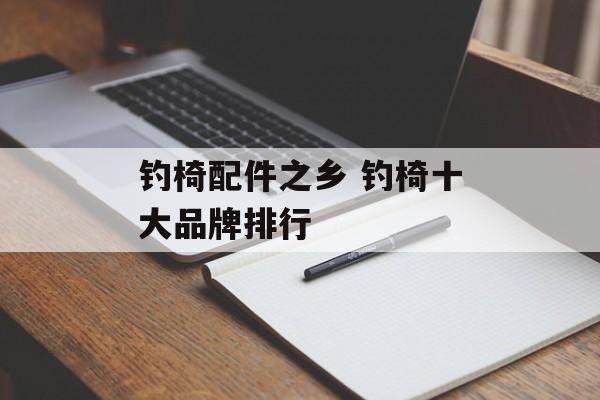 钓椅配件之乡 钓椅十大品牌排行-第1张图片-