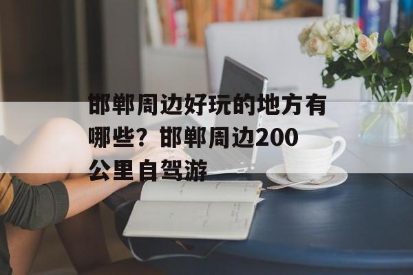 邯郸周边好玩的地方有哪些？邯郸周边200公里自驾游-第1张图片-