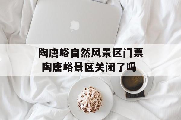 陶唐峪自然风景区门票 陶唐峪景区关闭了吗-第1张图片-