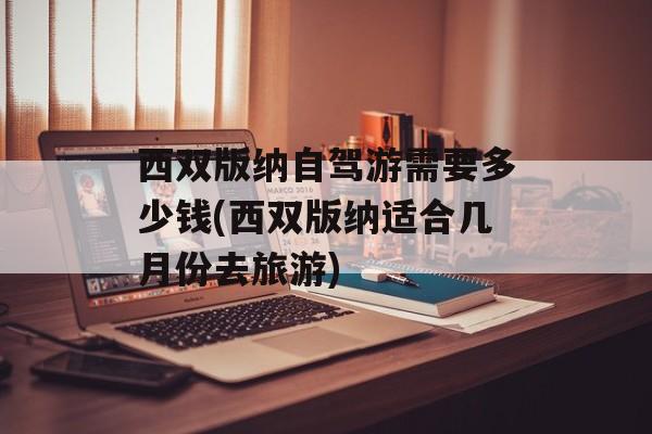 西双版纳自驾游需要多少钱(西双版纳适合几月份去旅游)-第1张图片-