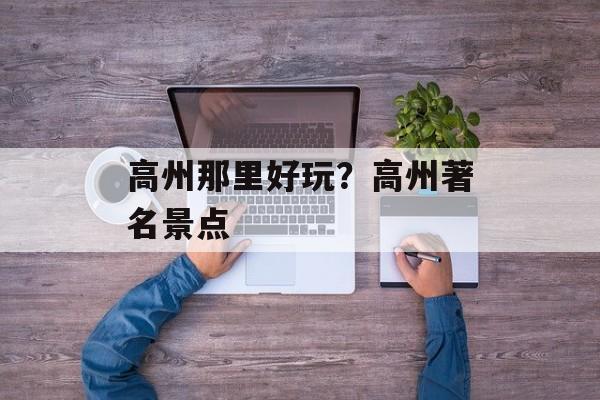 高州那里好玩？高州著名景点-第1张图片-