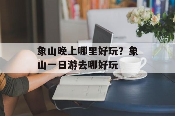 象山晚上哪里好玩？象山一日游去哪好玩-第1张图片-