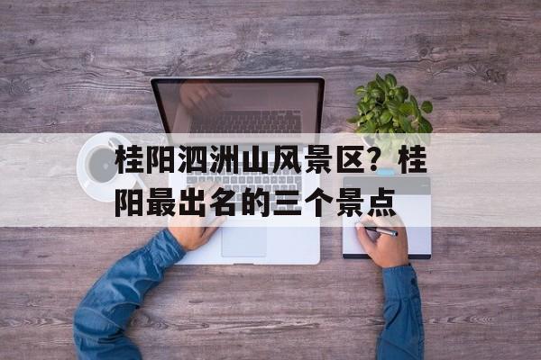 桂阳泗洲山风景区？桂阳最出名的三个景点-第1张图片-