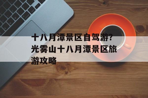 十八月潭景区自驾游？光雾山十八月潭景区旅游攻略-第1张图片-