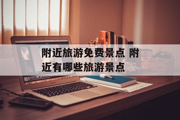 附近旅游免费景点 附近有哪些旅游景点-第1张图片-