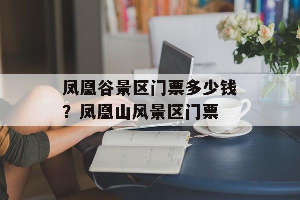 凤凰谷景区门票多少钱？凤凰山风景区门票-第1张图片-