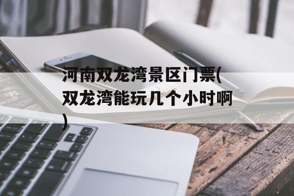 河南双龙湾景区门票(双龙湾能玩几个小时啊)-第1张图片-