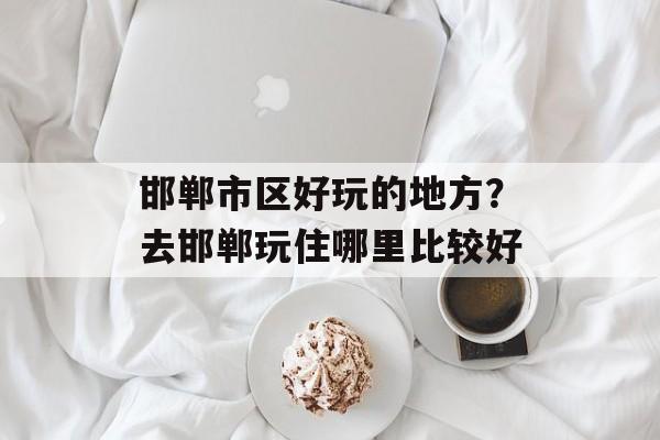 邯郸市区好玩的地方？去邯郸玩住哪里比较好-第1张图片-