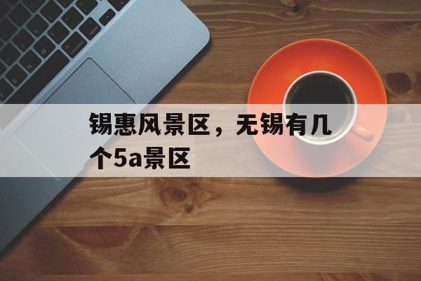 锡惠风景区，无锡有几个5a景区-第1张图片-