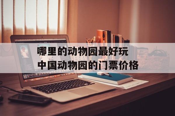 哪里的动物园最好玩 中国动物园的门票价格-第1张图片-