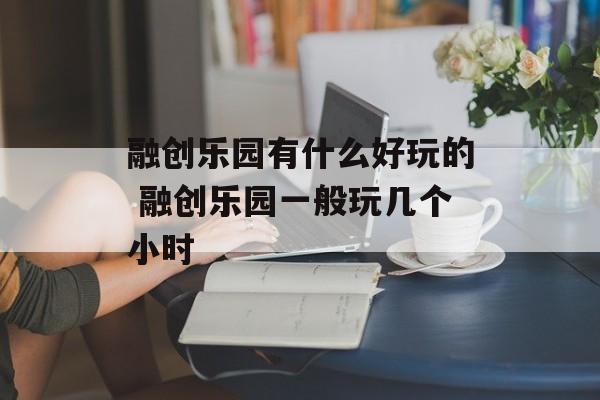 融创乐园有什么好玩的 融创乐园一般玩几个小时-第1张图片-