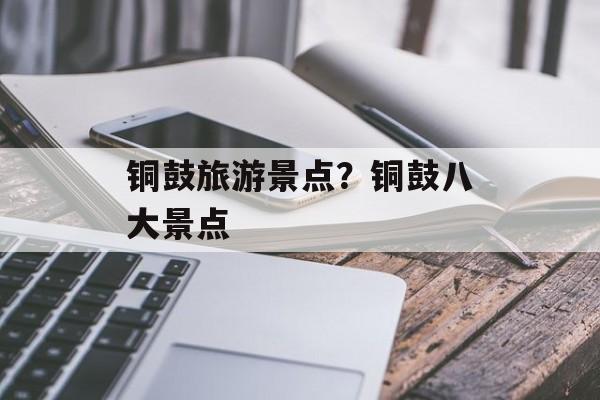 铜鼓旅游景点？铜鼓八大景点-第1张图片-