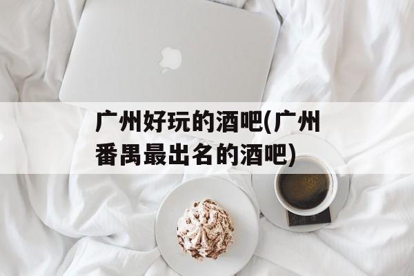 广州好玩的酒吧(广州番禺最出名的酒吧)-第1张图片-