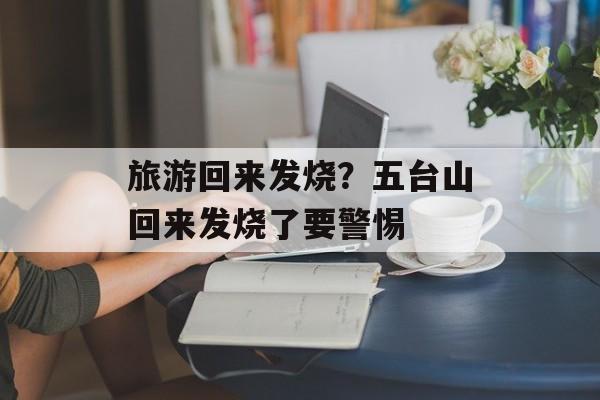 旅游回来发烧？五台山回来发烧了要警惕-第1张图片-