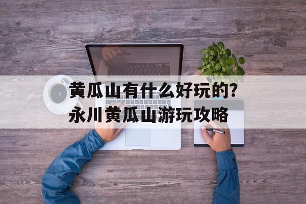 黄瓜山有什么好玩的？永川黄瓜山游玩攻略-第1张图片-