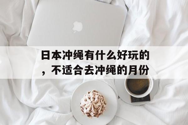 日本冲绳有什么好玩的，不适合去冲绳的月份-第1张图片-