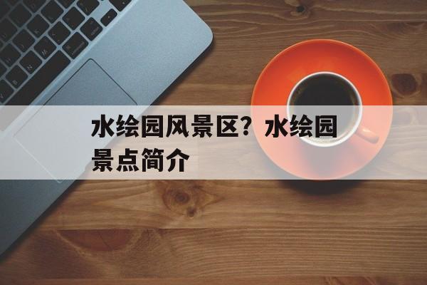 水绘园风景区？水绘园景点简介-第1张图片-