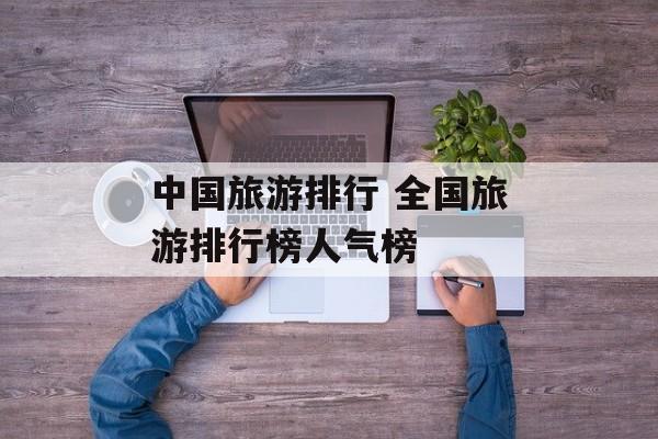 中国旅游排行 全国旅游排行榜人气榜-第1张图片-