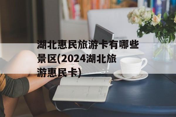 湖北惠民旅游卡有哪些景区(2024湖北旅游惠民卡)-第1张图片-