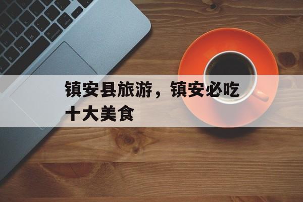 镇安县旅游，镇安必吃十大美食-第1张图片-