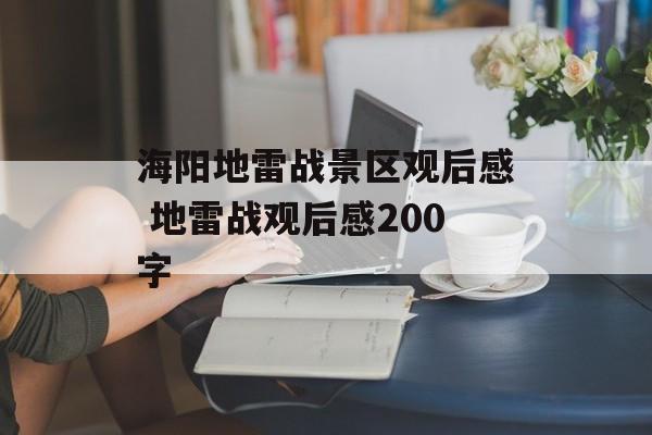 海阳地雷战景区观后感 地雷战观后感200字-第1张图片-
