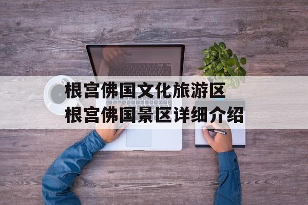 根宫佛国文化旅游区 根宫佛国景区详细介绍-第1张图片-