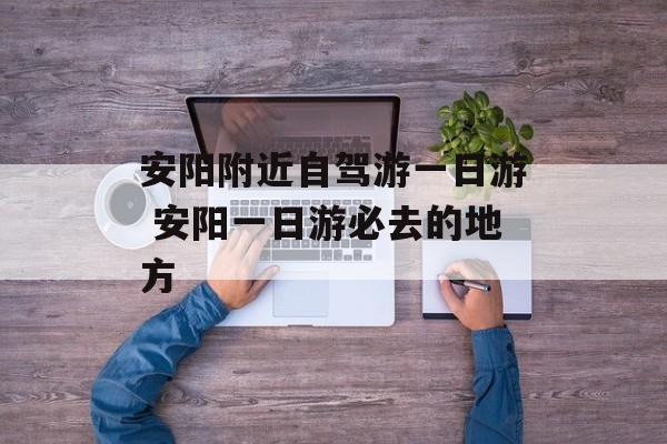 安阳附近自驾游一日游 安阳一日游必去的地方-第1张图片-