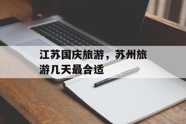 江苏国庆旅游，苏州旅游几天最合适-第1张图片-