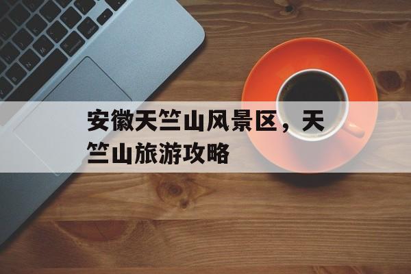 安徽天竺山风景区，天竺山旅游攻略-第1张图片-