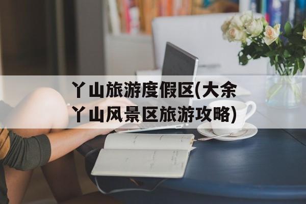 丫山旅游度假区(大余丫山风景区旅游攻略)-第1张图片-