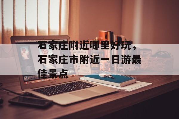 石家庄附近哪里好玩，石家庄市附近一日游最佳景点-第1张图片-