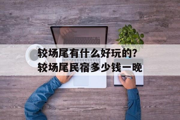 较场尾有什么好玩的？较场尾民宿多少钱一晚-第1张图片-