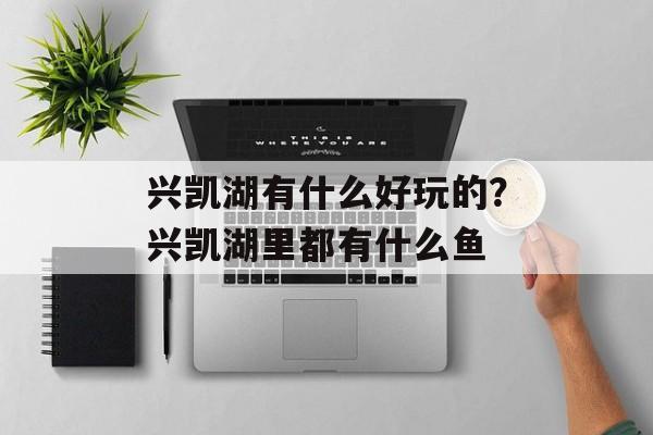 兴凯湖有什么好玩的？兴凯湖里都有什么鱼-第1张图片-